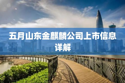 五月山东金麒麟公司上市信息详解