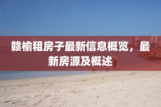 赣榆租房子最新信息概览，最新房源及概述