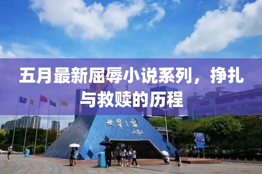 五月最新屈辱小说系列，挣扎与救赎的历程