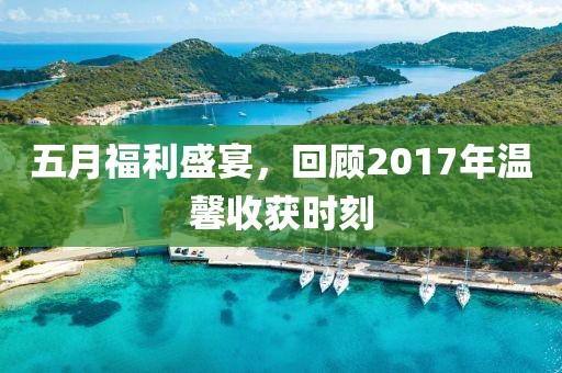 五月福利盛宴，回顾2017年温馨收获时刻