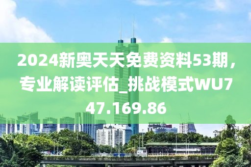 2024新奥天天免费资料53期，专业解读评估_挑战模式WU747.169.86