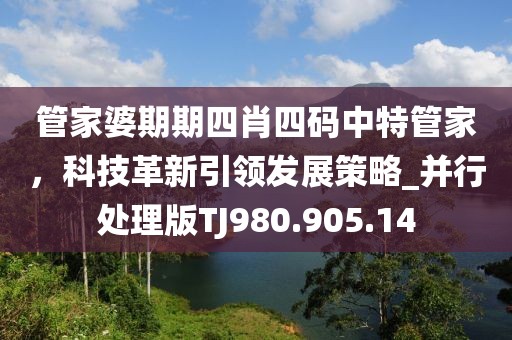 管家婆期期四肖四码中特管家，科技革新引领发展策略_并行处理版TJ980.905.14