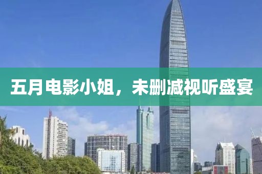 五月电影小姐，未删减视听盛宴