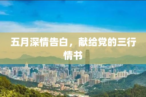 五月深情告白，献给党的三行情书