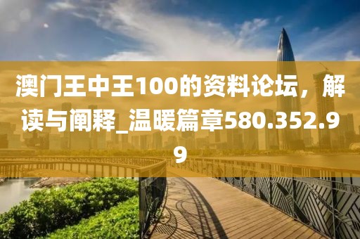 澳门王中王100的资料论坛，解读与阐释_温暖篇章580.352.99