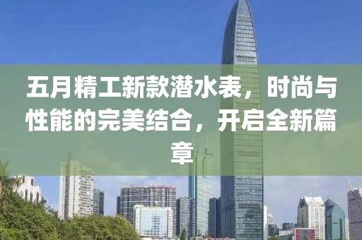 五月精工新款潜水表，时尚与性能的完美结合，开启全新篇章