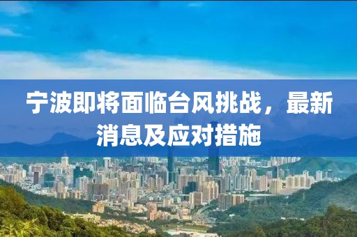宁波即将面临台风挑战，最新消息及应对措施