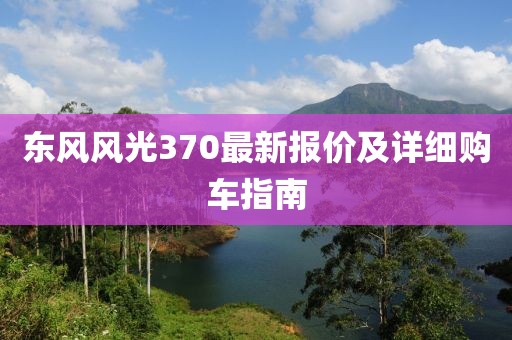 东风风光370最新报价及详细购车指南