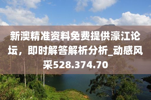 新澳精准资料免费提供濠江论坛，即时解答解析分析_动感风采528.374.70