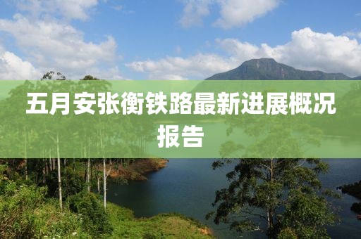 五月安张衡铁路最新进展概况报告