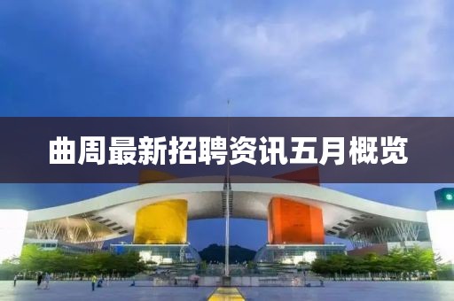 曲周最新招聘资讯五月概览