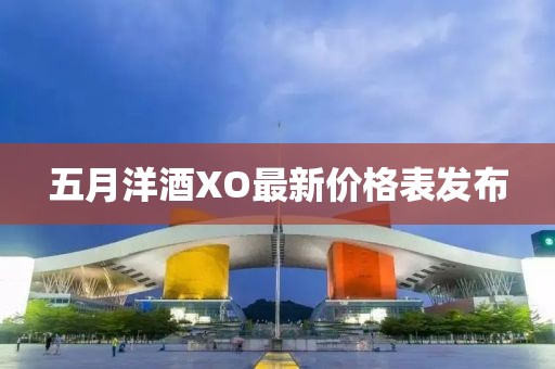 五月洋酒XO最新价格表发布