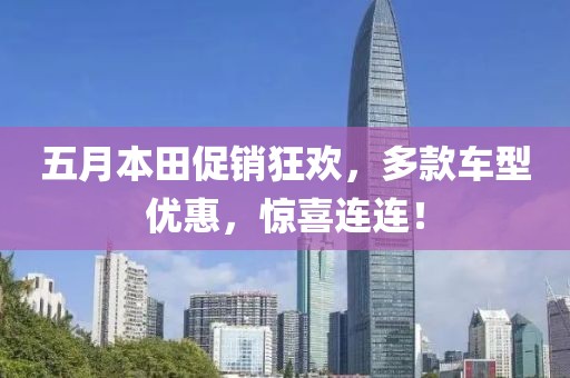 五月本田促销狂欢，多款车型优惠，惊喜连连！