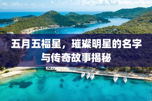 五月五福星，璀璨明星的名字与传奇故事揭秘
