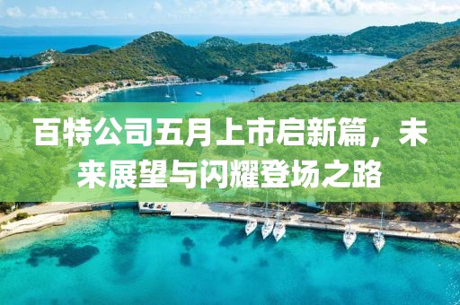 百特公司五月上市启新篇，未来展望与闪耀登场之路