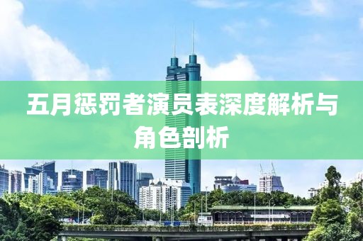 五月惩罚者演员表深度解析与角色剖析