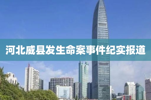 河北威县发生命案事件纪实报道