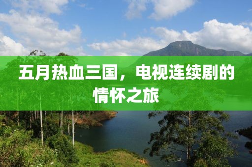 五月热血三国，电视连续剧的情怀之旅