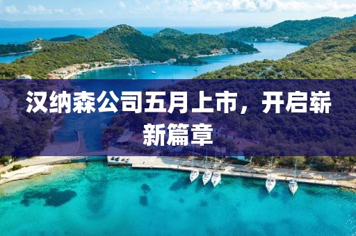 汉纳森公司五月上市，开启崭新篇章