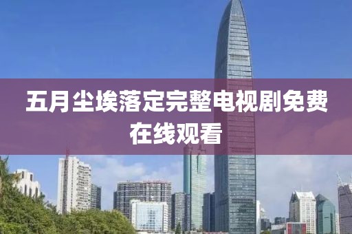 五月尘埃落定完整电视剧免费在线观看