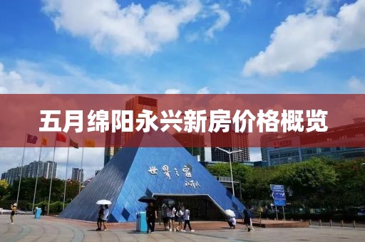 五月绵阳永兴新房价格概览