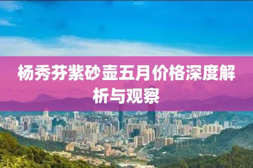 杨秀芬紫砂壶五月价格深度解析与观察