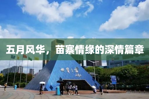 五月风华，苗寨情缘的深情篇章