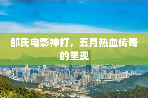 邵氏电影神打，五月热血传奇的呈现