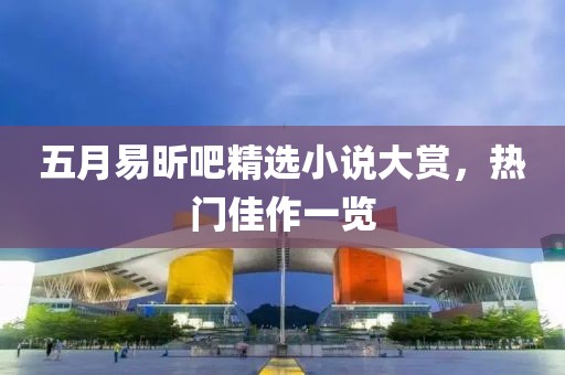 五月易昕吧精选小说大赏，热门佳作一览