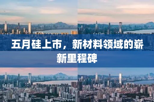 五月硅上市，新材料领域的崭新里程碑