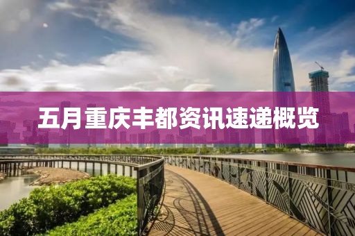 五月重庆丰都资讯速递概览