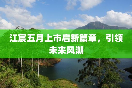江宸五月上市启新篇章，引领未来风潮