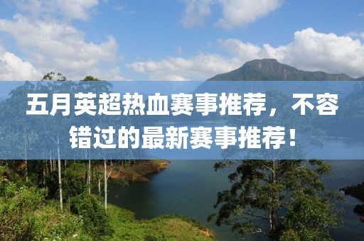 五月英超热血赛事推荐，不容错过的最新赛事推荐！