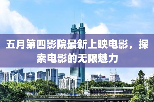 五月第四影院最新上映电影，探索电影的无限魅力