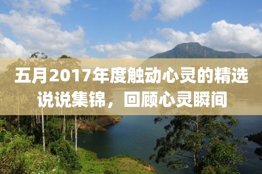 五月2017年度触动心灵的精选说说集锦，回顾心灵瞬间