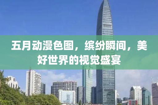 五月动漫色图，缤纷瞬间，美好世界的视觉盛宴