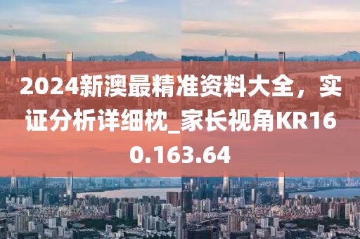 2024新澳最精准资料大全，实证分析详细枕_家长视角KR160.163.64