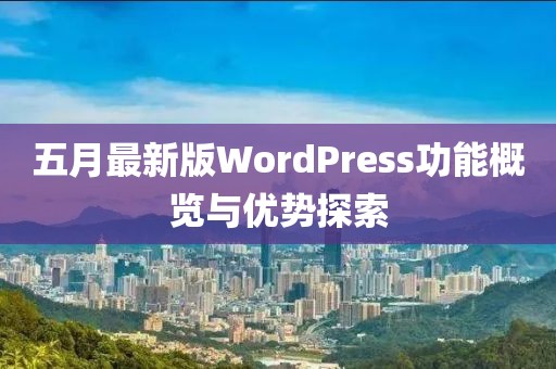 五月最新版WordPress功能概览与优势探索