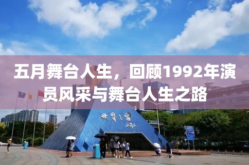 五月舞台人生，回顾1992年演员风采与舞台人生之路