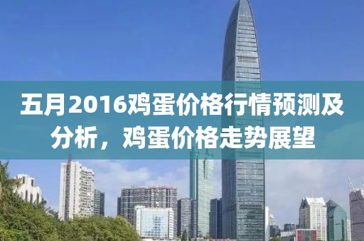 五月2016鸡蛋价格行情预测及分析，鸡蛋价格走势展望