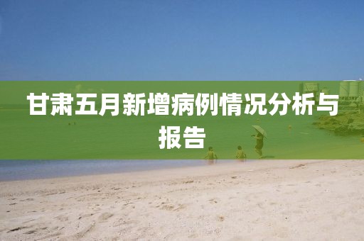 甘肃五月新增病例情况分析与报告