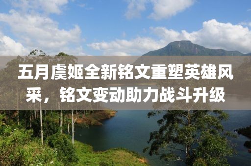 五月虞姬全新铭文重塑英雄风采，铭文变动助力战斗升级