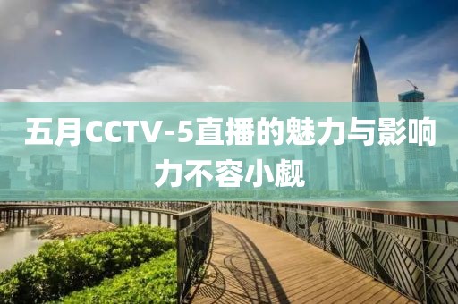 五月CCTV-5直播的魅力与影响力不容小觑