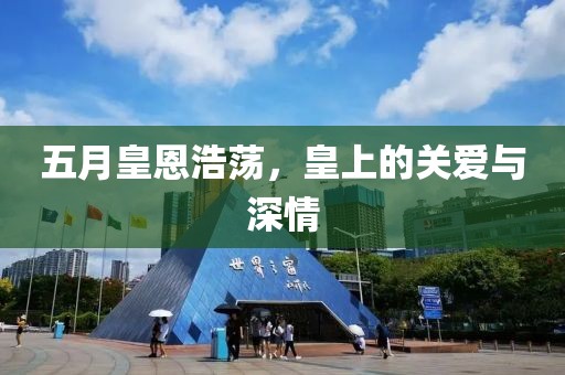 五月皇恩浩荡，皇上的关爱与深情