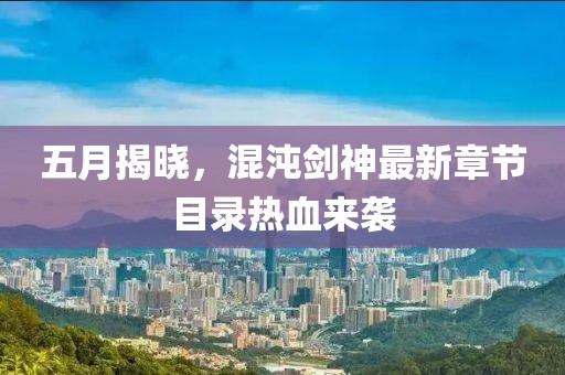 五月揭晓，混沌剑神最新章节目录热血来袭