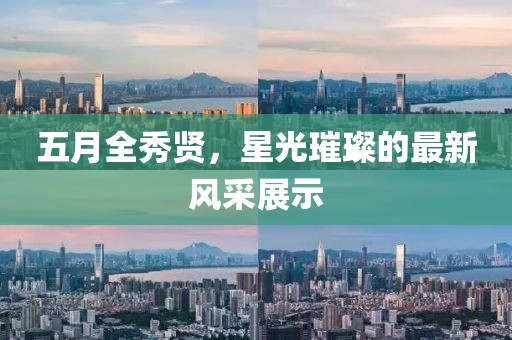 五月全秀贤，星光璀璨的最新风采展示