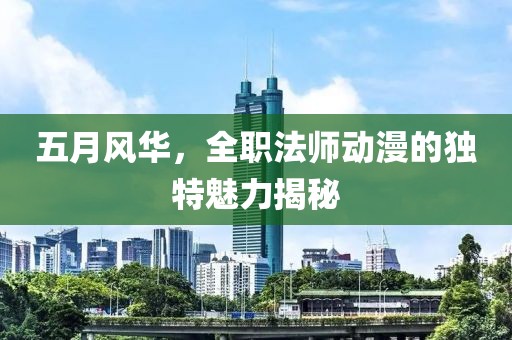 五月风华，全职法师动漫的独特魅力揭秘