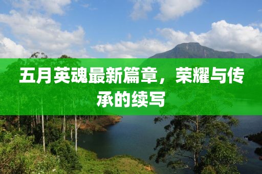 五月英魂最新篇章，荣耀与传承的续写