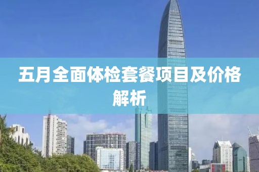 五月全面体检套餐项目及价格解析
