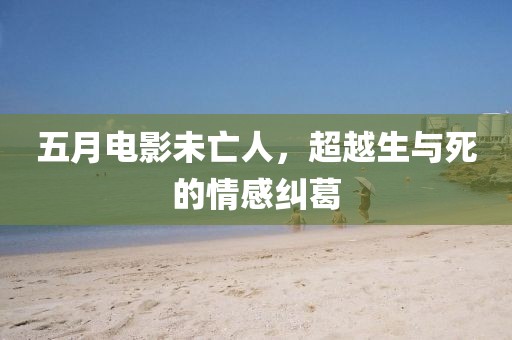 五月电影未亡人，超越生与死的情感纠葛